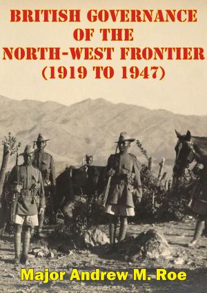 Cover of the book British Governance Of The North-West Frontier (1919 To 1947): A Blueprint For Contemporary Afghanistan? by General August Eduard Friedrich Kraft zu Hohenlohe-Ingelfingen