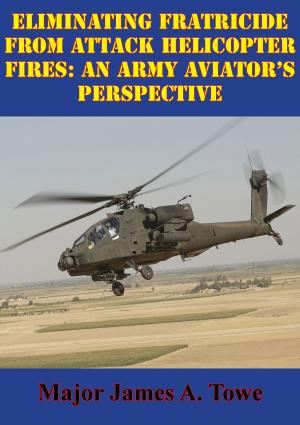 Cover of the book Eliminating Fratricide From Attack Helicopter Fires: An Army Aviator's Perspective by Major Thomas H. Cowan Jr.