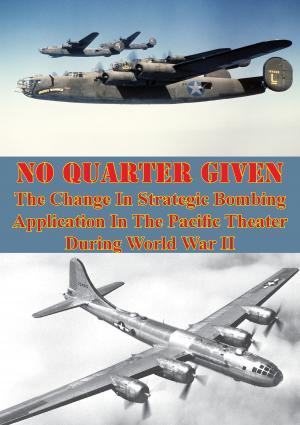 Cover of the book No Quarter Given: The Change In Strategic Bombing Application In The Pacific Theater During World War II by Lt-Col Thomas G. Bradbeer