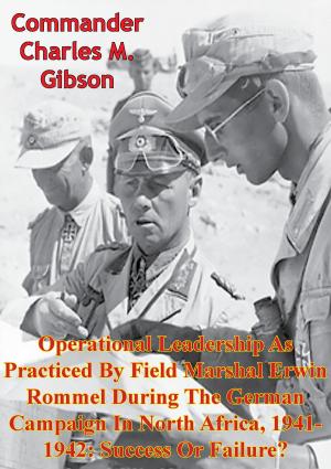 Cover of the book Operational Leadership As Practiced By Field Marshal Erwin Rommel During The German Campaign In North Africa, 1941-1942 by Major Sam E. A. Cates