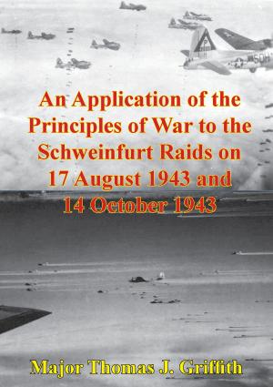 Cover of the book An Application Of The Principles Of War To The Schweinfurt Raids On 17 August 1943 And 14 October 1943 by Juvenis (Pseud.)
