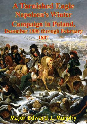 Cover of the book A Tarnished Eagle: Napoleon's Winter Campaign In Poland, December 1806 Through February 1807 by Surgeon Walter Henry