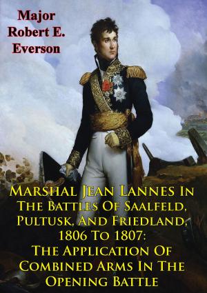 bigCover of the book Marshal Jean Lannes In The Battles Of Saalfeld, Pultusk, And Friedland, 1806 To 1807: The Application Of Combined Arms In The Opening Battle by 