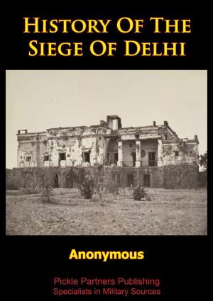 Cover of the book History Of The Siege Of Delhi [Illustrated Edition] by Hon. Sir John William Fortescue K.C.V.O.