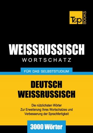 Cover of the book Deutsch-Weißrussischer Wortschatz für das Selbststudium - 3000 Wörter by Andrey Taranov, Victor Pogadaev