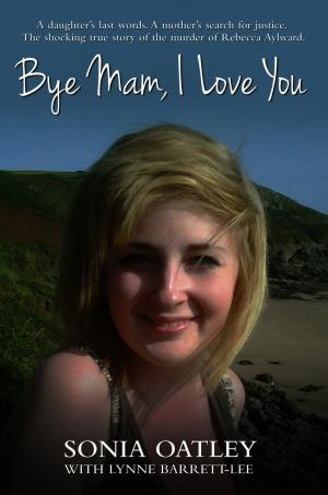 Cover of the book Bye Mam, I Love You - A daughter's last words. A mother's search for justice. The shocking true story of the murder of Rebecca Aylward by Ace Abbott