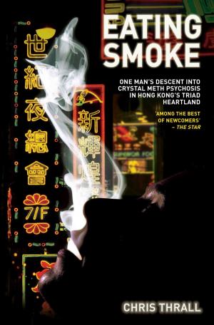 Cover of the book Eating Smoke - One Man's Descent Into Crystal Meth Psychosis in Hong Kong's Triad Heartland by Frank Worral