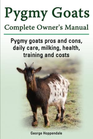 Book cover of Pygmy Goats Complete Owner’s Manual. Pygmy goats pros and cons, daily care, milking, health, training and costs.