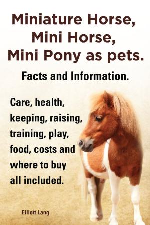 Cover of Miniature Horse, Mini Horse, Mini Pony as pets. Facts and Information. Care, health, keeping, raising, training, play, food, costs and where to buy all included.