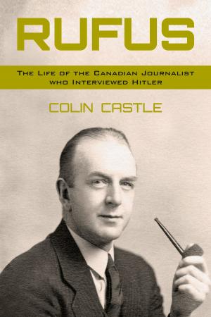 Cover of the book Rufus: The Life of the Canadian Journalist Who Interviewed Hitler by Erick Wickham