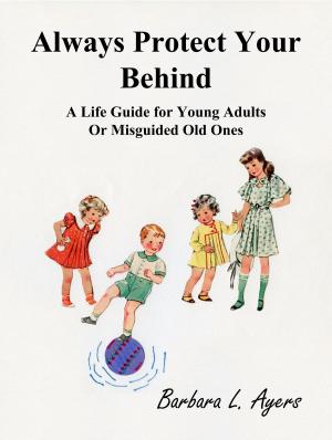 Cover of the book Always Protect Your Behind: A Life Guide for Young Adults or Misguided Old Ones by charity sills
