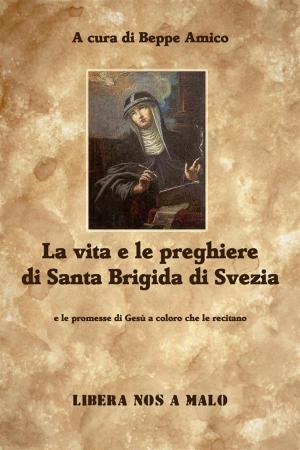 Cover of the book La vita e le preghiere di Santa Brigida di Svezia e le promesse di Gesù a coloro che le recitano by Anonimo, Beppe Amico, Beppe Amico