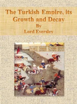 Cover of the book The Turkish Empire, its Growth and Decay by Stephen Fall
