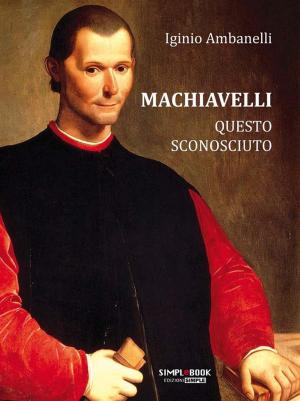 Cover of the book Machiavelli questo sconosciuto by Bruno Giusti, Francesca Fazioli