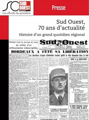 Cover of the book Sud Ouest, 70 ans d'actualité by Jean-Pierre Dorian, Fabien Pont, Arnaud David, Nicolas Espitalier, Journal Sud Ouest
