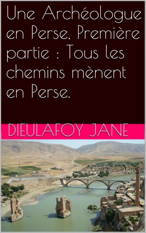 Cover of the book Une Archéologue en Perse, Première partie : Tous les chemins mènent en Perse. by Dieulafoy Jane, NA
