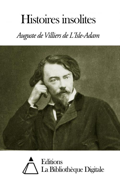 Cover of the book Histoires insolites by Villiers de L’Isle-Adam Auguste de, Editions la Bibliothèque Digitale