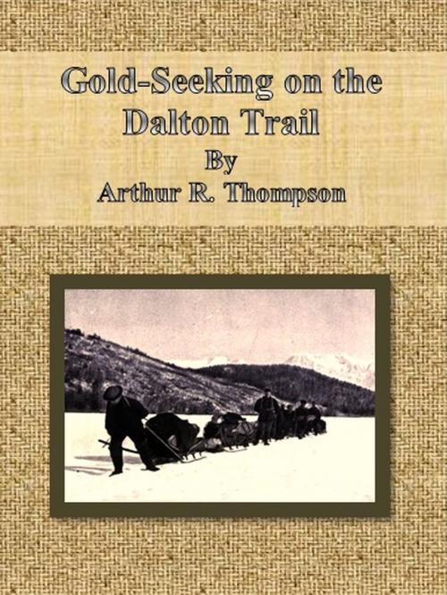 Cover of the book Gold-Seeking on the Dalton Trail by Arthur R. Thompson, cbook6556