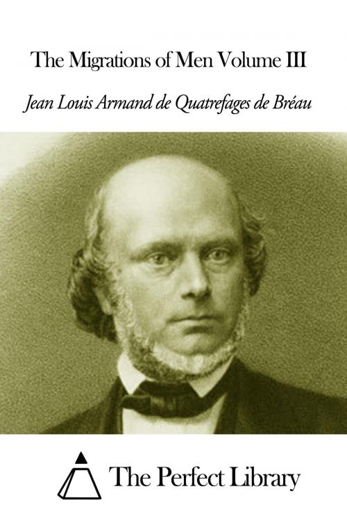 Cover of the book The Migrations of Men Volume III by Jean Louis Armand de Quatrefages de Bréau, The Perfect Library