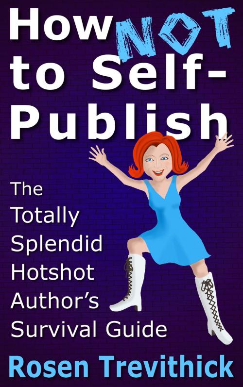 Cover of the book How Not to Self-Publish - The Totally Splendid Hotshot Author's Survival Guide by Rosen Trevithick, Trevithick Press