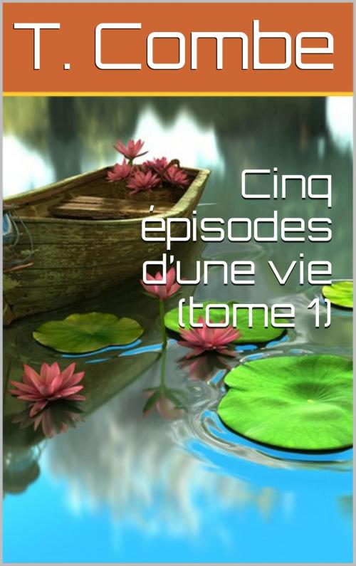 Cover of the book Cinq épisodes d’une vie (tome 1) by T. Combe, NA