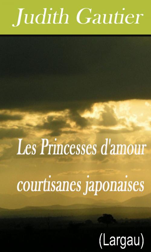 Cover of the book Les Princesses d'amour courtisanes japonaises by Judith Gautier, Largau
