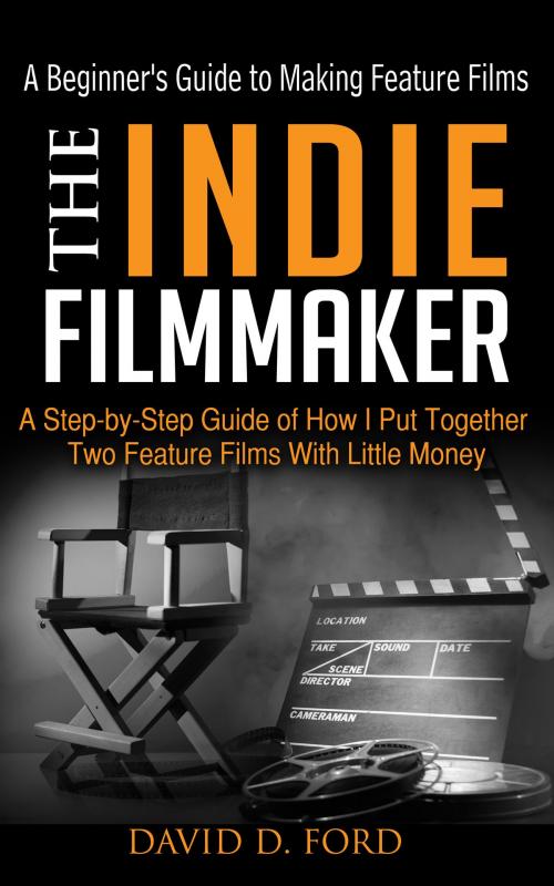 Cover of the book The Indie Filmmaker; A Beginner's Guide to Making Feature Films by David Ford, David Ford