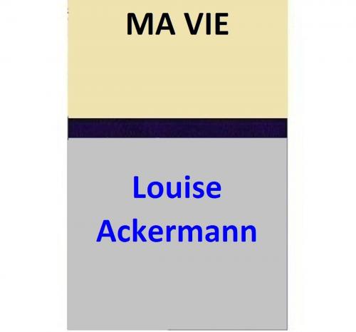 Cover of the book MA VIE by Louise Ackermann, Louise Ackermann