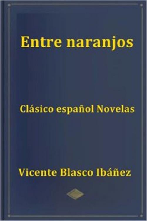 Cover of the book Entre naranjos by Vicente Blasco Ibanez, Classic Fiction