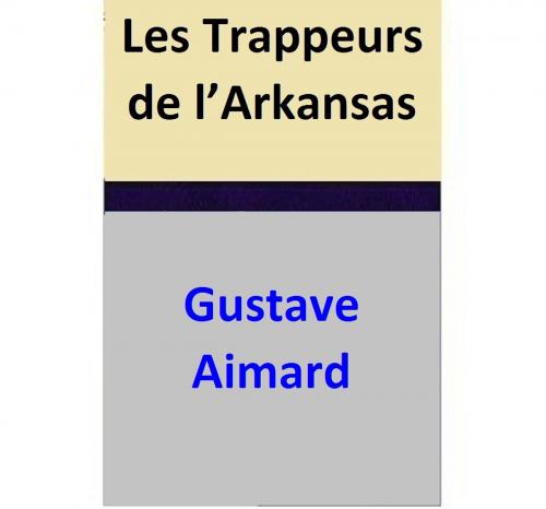 Cover of the book Les Trappeurs de l’Arkansas by Gustave Aimard, Gustave Aimard