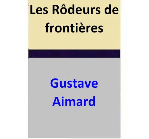 Cover of the book Les Rôdeurs de frontières by Gustave Aimard, Gustave Aimard
