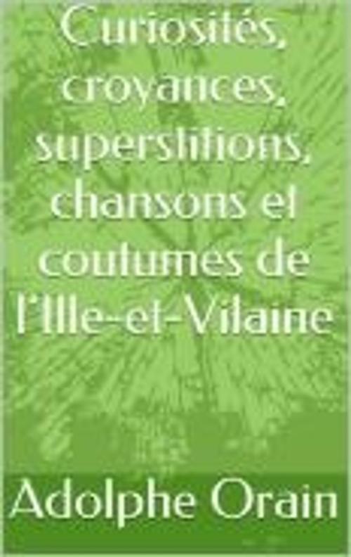 Cover of the book Curiosités, croyances, superstitions, chansons et coutumes de l’Ille-et-Vilaine by Adolphe Orain, MB