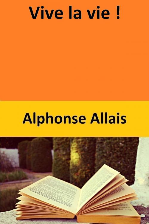 Cover of the book Vive la vie ! by Alphonse Allais, Alphonse Allais