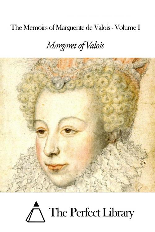Cover of the book The Memoirs of Marguerite de Valois - Volume I by Margaret of Valois, The Perfect Library