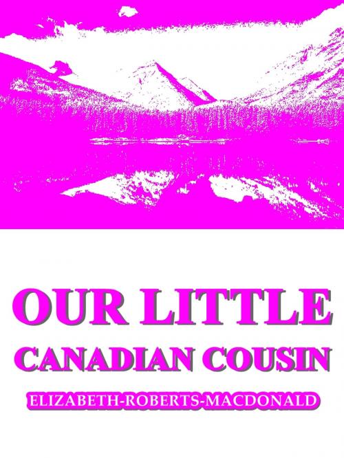 Cover of the book Our Little Canadian Cousin by Elizabeth Roberts MacDonald, L. C. Page & Company