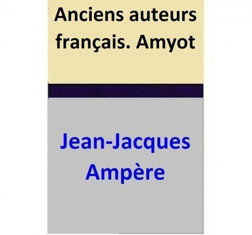 Cover of the book Anciens auteurs français. Amyot by Jean-Jacques Ampère, Jean-Jacques Ampère