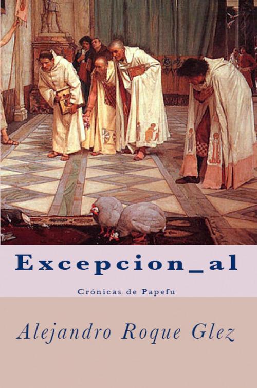 Cover of the book Excepcion_al. Crónicas de Papefu. by Alejandro Roque Glez, Alejandro's Libros