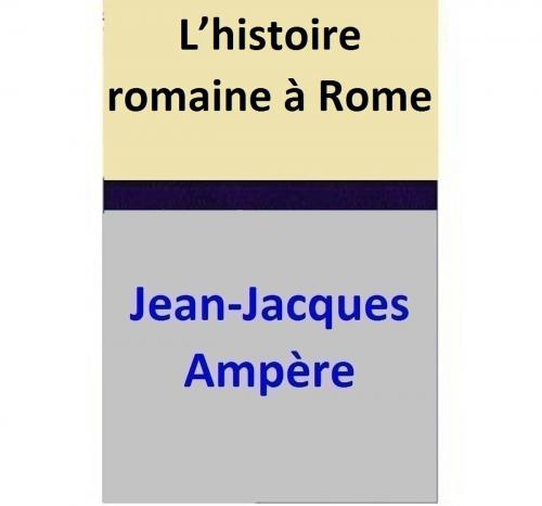Cover of the book L’histoire romaine à Rome by Jean-Jacques Ampère, Jean-Jacques Ampère