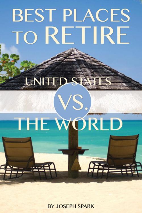 Cover of the book Best Places to Retire: United States Vs. the World by Joseph Spark, Conceptual Kings