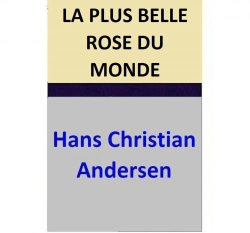 Cover of the book LA PLUS BELLE ROSE DU MONDE by Hans Christian Andersen, Hans Christian Andersen