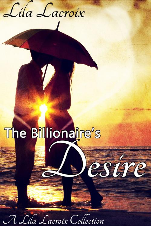 Cover of the book The Billionaire's Desire - The Complete Series by Lila Lacroix, Diamond Star Publishing