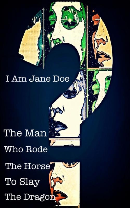Cover of the book I Am Jane Doe: The Man who Rode the Horse to Slay the Dragon by Alexandra Kitty, A Dangerous Woman Story Studio