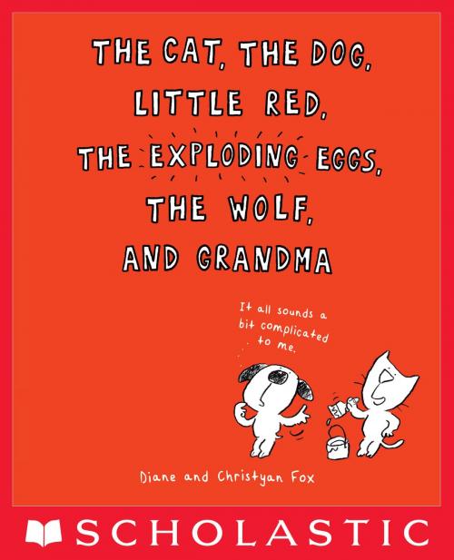 Cover of the book The Cat, the Dog, Little Red, the Exploding Eggs, the Wolf, and Grandma by Diane Fox, Scholastic Inc.