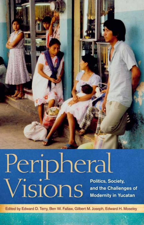 Cover of the book Peripheral Visions by Eric N. Baklanoff, Othon Banos Ramirez, Eugene M. Wilson, Terry Rugeley, Marie Lapointe, Paul K. Eiss, Lynda S. Morrison, Stephanie J. Smith, University of Alabama Press
