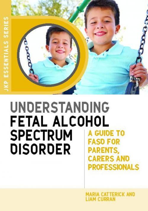 Cover of the book Understanding Fetal Alcohol Spectrum Disorder by Maria Catterick, Liam Curran, Jessica Kingsley Publishers