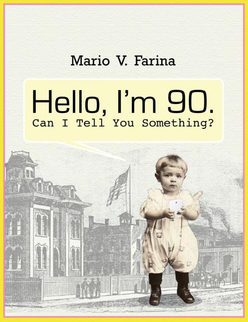 Cover of the book Hello I'm 90. Can I Tell You Something? by Mario V. Farina, Mario V. Farina