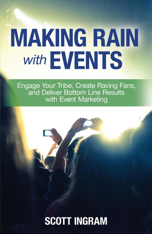 Cover of the book Making Rain with Events: Engage Your Tribe, Create Raving Fans, and Deliver Bottom Line Results with Event Marketing by Scott Ingram, Scott Ingram
