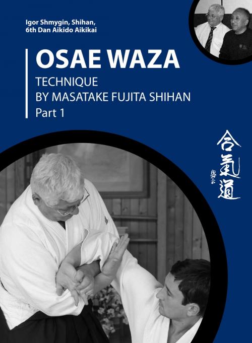 Cover of the book Osae Waza. Technique by Masatake Fujita Shihan. Part 1. by IGOR SHMYGIN, Shihan 6th Dan Aikido Aikikai, Zigzabur North America LLC