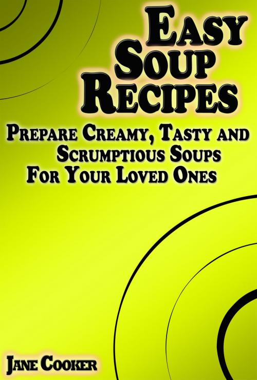 Cover of the book Easy Soup Recipes: Prepare Creamy, Tasty and Scrumptious Soups For Your Loved Ones by Jane Cooker, Digital Publishing Group