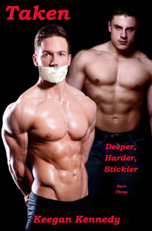 Cover of the book Taken: Part Three: Deeper, Harder, Stickier by Keegan Kennedy, Keegan Kennedy